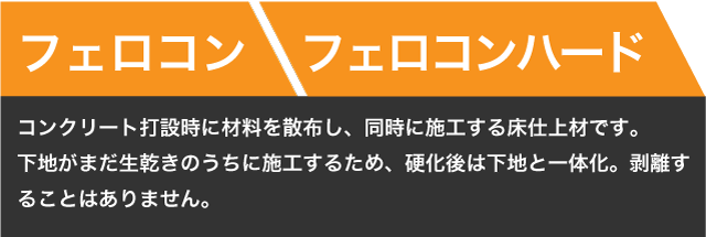 【フェロコンハード】コンクリート打設時に材料を散布し、同時に施工する床仕上材です。下地がまだ生乾きのうちに施工するため、硬化後は下地と一体化。剥離することはありません。