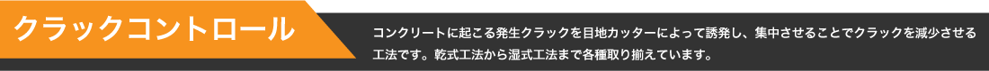 【クラックコントロール】コンクリートに起こる発生クラックを目地カッターによって誘発し、集中させることでクラックを減少させる工法です。乾式工法から湿式工法まで各種取り揃えています。