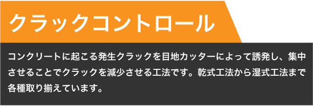 【クラックコントロール】コンクリートに起こる発生クラックを目地カッターによって誘発し、集中させることでクラックを減少させる工法です。乾式工法から湿式工法まで各種取り揃えています。